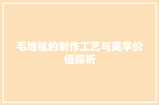 毛地毯的制作工艺与美学价值探析