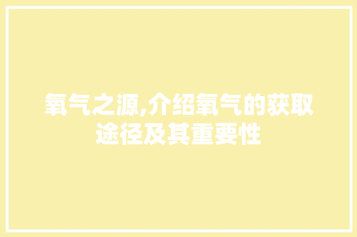 氧气之源,介绍氧气的获取途径及其重要性