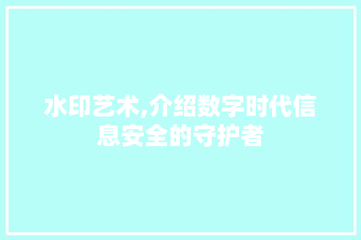 水印艺术,介绍数字时代信息安全的守护者