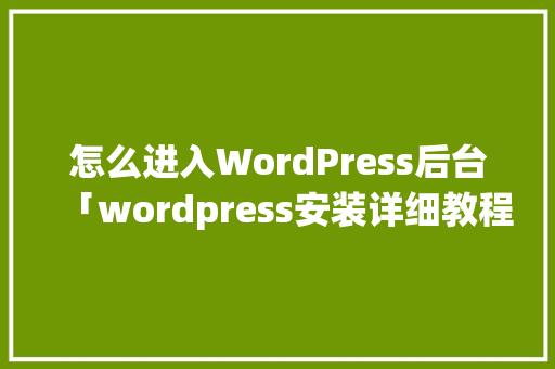 怎么进入WordPress后台「wordpress安装详细教程」 怎么进入WordPress后台「wordpress安装详细教程」 服务器/数据库