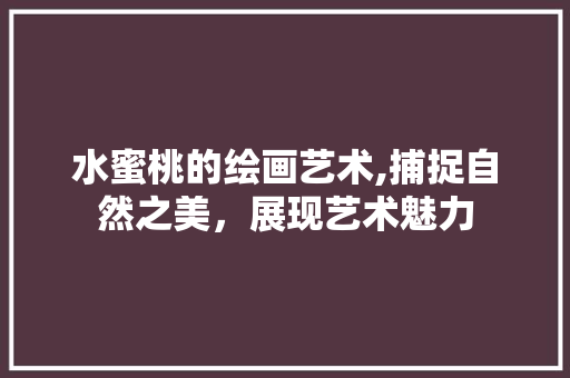 水蜜桃的绘画艺术,捕捉自然之美，展现艺术魅力