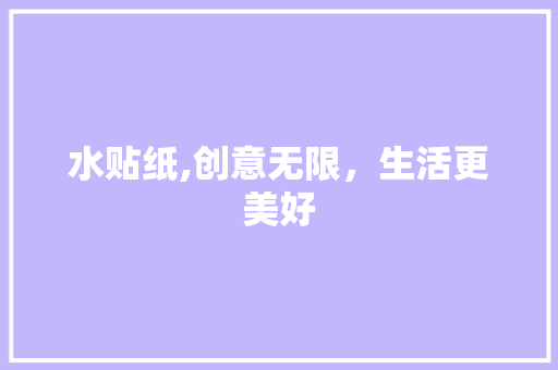 水贴纸,创意无限，生活更美好