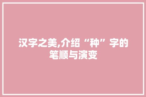 汉字之美,介绍“种”字的笔顺与演变