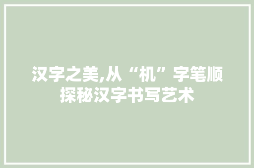 汉字之美,从“机”字笔顺探秘汉字书写艺术