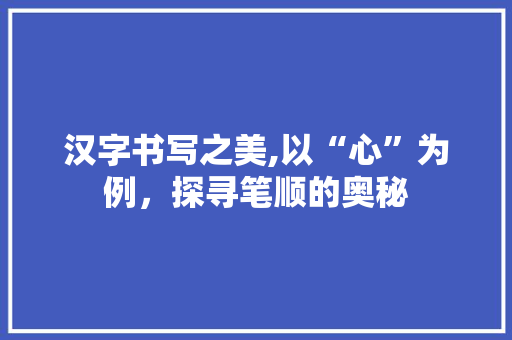 汉字书写之美,以“心”为例，探寻笔顺的奥秘 SEO教程