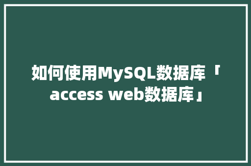 如何使用MySQL数据库「access web数据库」 如何使用MySQL数据库「access web数据库」 建站教程