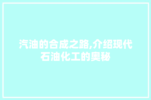 汽油的合成之路,介绍现代石油化工的奥秘