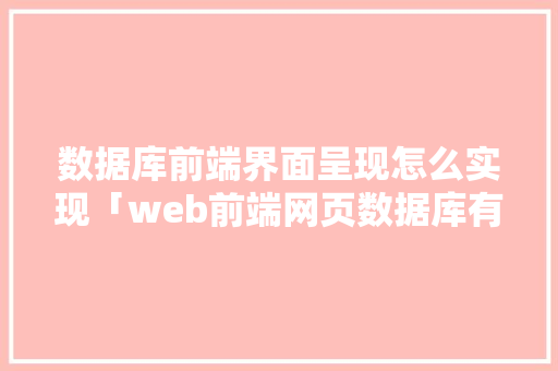 数据库前端界面呈现怎么实现「web前端网页数据库有哪些」 友链在线