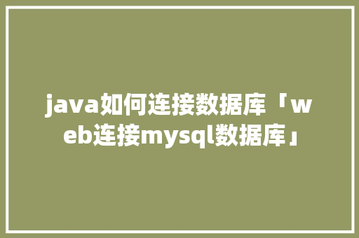 java如何连接数据库「web连接mysql数据库」 java如何连接数据库「web连接mysql数据库」 SEO教程
