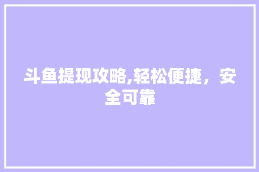 斗鱼提现攻略,轻松便捷，安全可靠