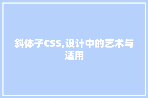 斜体子CSS,设计中的艺术与适用