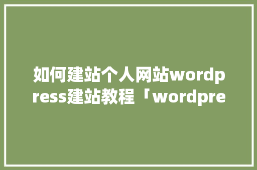 如何建站个人网站wordpress建站教程「wordpress怎么设置页面」 如何建站个人网站wordpress建站教程「wordpress怎么设置页面」 SEO教程