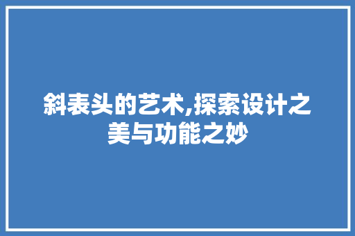 斜表头的艺术,探索设计之美与功能之妙 友链在线