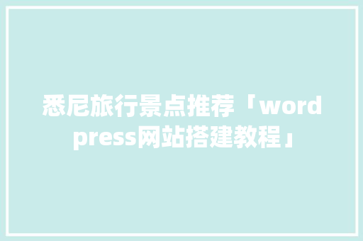 悉尼旅行景点推荐「wordpress网站搭建教程」 悉尼旅行景点推荐「wordpress网站搭建教程」 Web前端