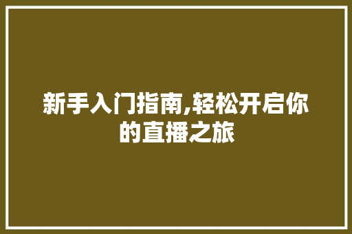 新手入门指南,轻松开启你的直播之旅