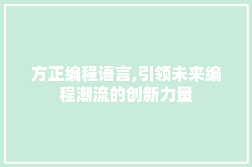 方正编程语言,引领未来编程潮流的创新力量