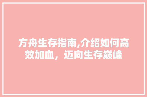 方舟生存指南,介绍如何高效加血，迈向生存巅峰 SEO教程