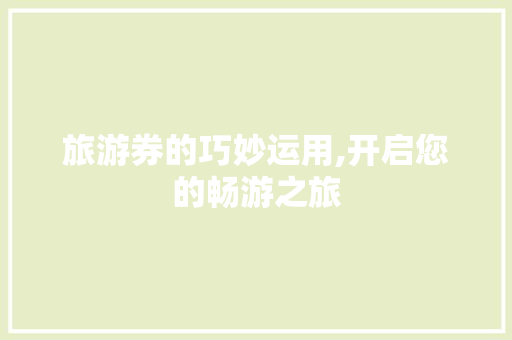 旅游券的巧妙运用,开启您的畅游之旅