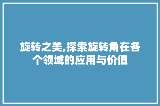 旋转之美,探索旋转角在各个领域的应用与价值
