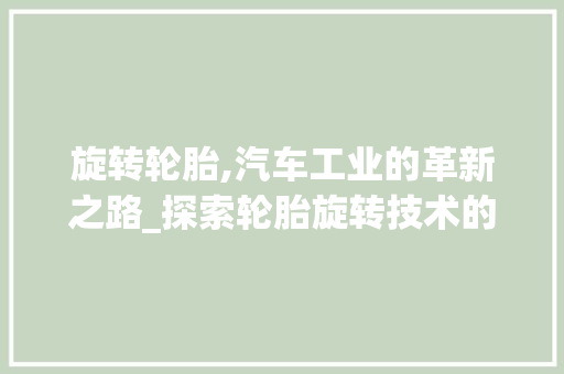旋转轮胎,汽车工业的革新之路_探索轮胎旋转技术的奥秘