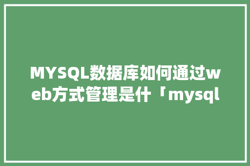 MYSQL数据库如何通过web方式管理是什「mysql与web」 MYSQL数据库如何通过web方式管理是什「mysql与web」 WordPress教程