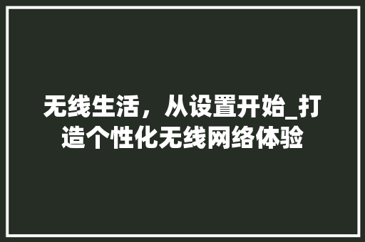 无线生活，从设置开始_打造个性化无线网络体验