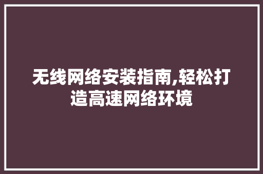 无线网络安装指南,轻松打造高速网络环境 Web前端