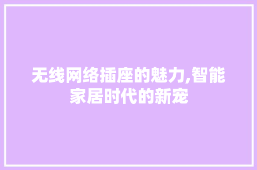 无线网络插座的魅力,智能家居时代的新宠 Web前端