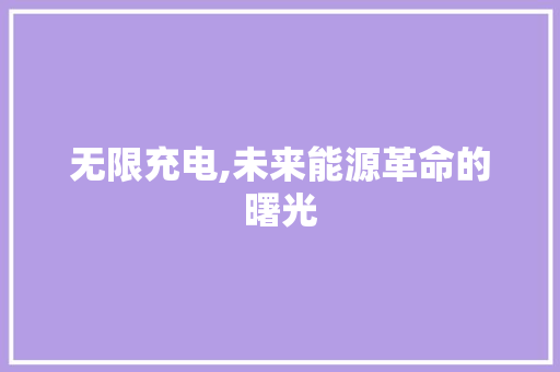 无限充电,未来能源革命的曙光