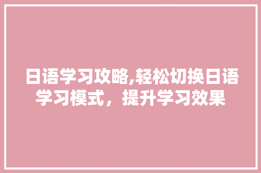 日语学习攻略,轻松切换日语学习模式，提升学习效果