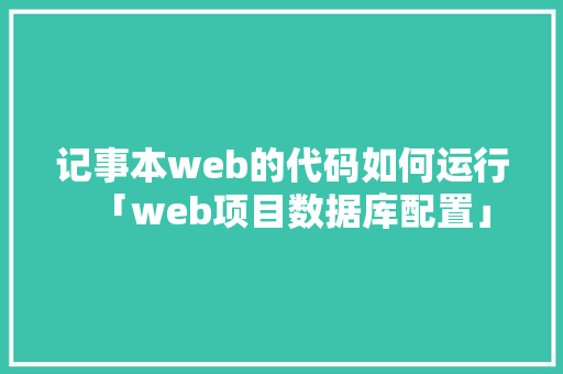 记事本web的代码如何运行「web项目数据库配置」