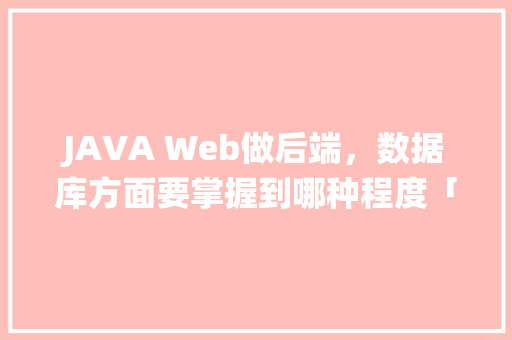 JAVA Web做后端，数据库方面要掌握到哪种程度「基于web的资产管理系统」 WordPress教程