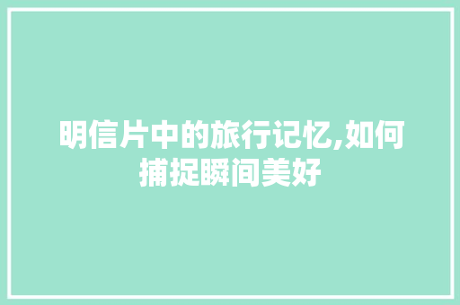 明信片中的旅行记忆,如何捕捉瞬间美好