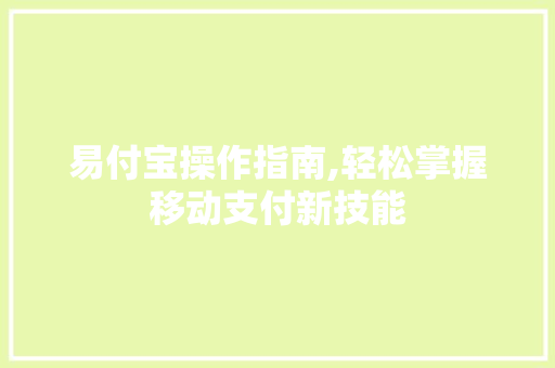 易付宝操作指南,轻松掌握移动支付新技能 Web前端