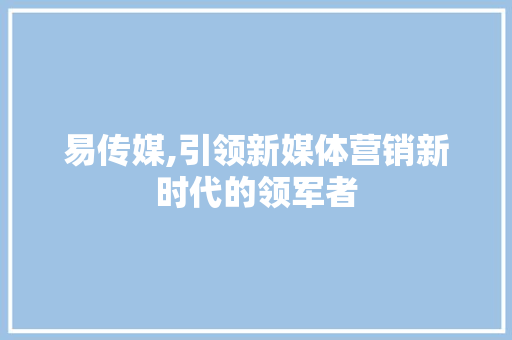 易传媒,引领新媒体营销新时代的领军者 建站教程