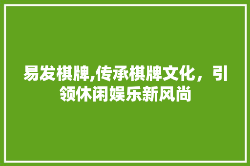 易发棋牌,传承棋牌文化，引领休闲娱乐新风尚 建站教程