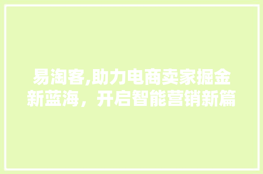 易淘客,助力电商卖家掘金新蓝海，开启智能营销新篇章 SEO教程