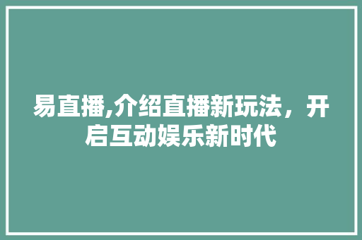 易直播,介绍直播新玩法，开启互动娱乐新时代 友链在线