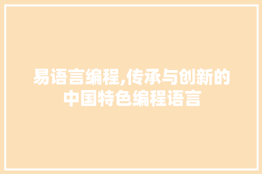 易语言编程,传承与创新的中国特色编程语言