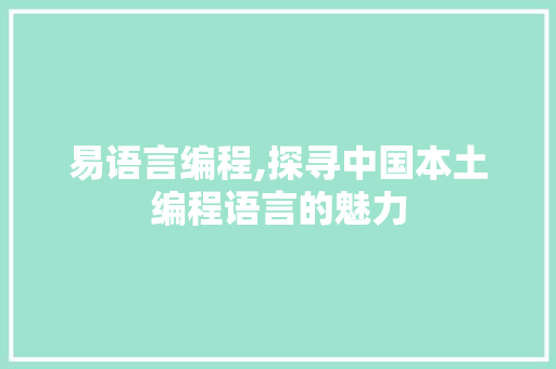 易语言编程,探寻中国本土编程语言的魅力