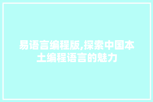 易语言编程版,探索中国本土编程语言的魅力