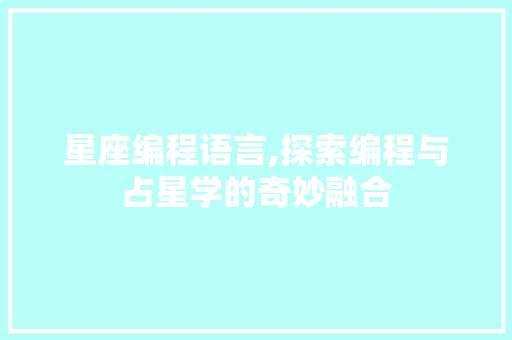 星座编程语言,探索编程与占星学的奇妙融合
