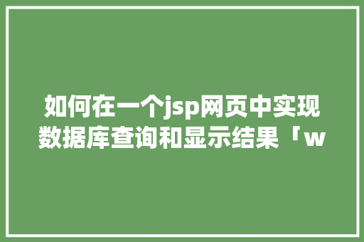 如何在一个jsp网页中实现数据库查询和显示结果「web如何连接数据库并从数据库读取数据」 如何在一个jsp网页中实现数据库查询和显示结果「web如何连接数据库并从数据库读取数据」 WordPress教程