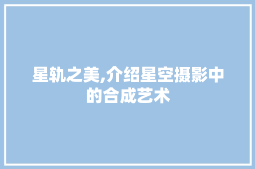 星轨之美,介绍星空摄影中的合成艺术 Web前端