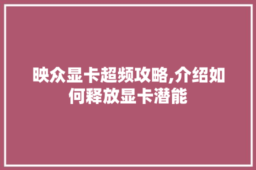 映众显卡超频攻略,介绍如何释放显卡潜能 友链在线
