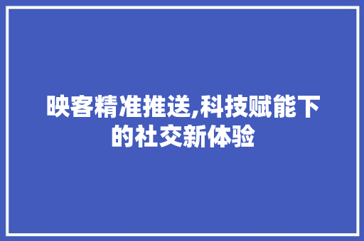 映客精准推送,科技赋能下的社交新体验 Web前端
