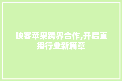 映客苹果跨界合作,开启直播行业新篇章