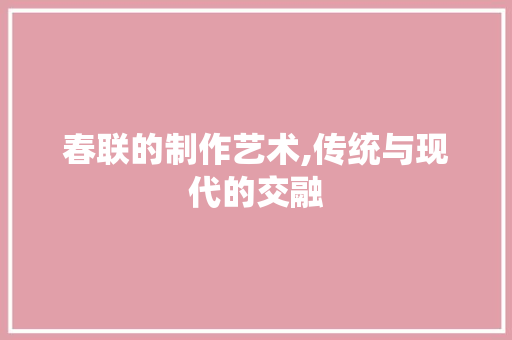 春联的制作艺术,传统与现代的交融