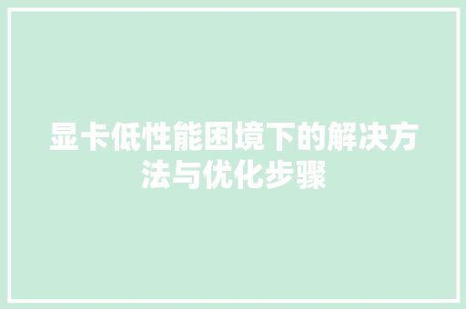 显卡低性能困境下的解决方法与优化步骤