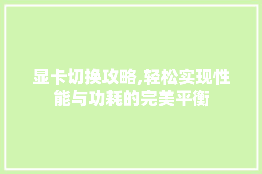 显卡切换攻略,轻松实现性能与功耗的完美平衡